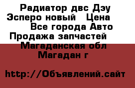 Радиатор двс Дэу Эсперо новый › Цена ­ 2 300 - Все города Авто » Продажа запчастей   . Магаданская обл.,Магадан г.